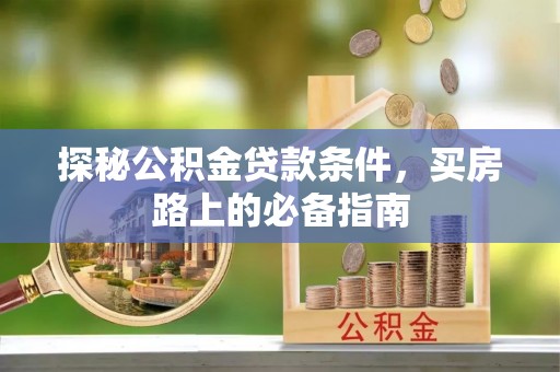 和县探秘公积金贷款条件，买房路上的必备指南