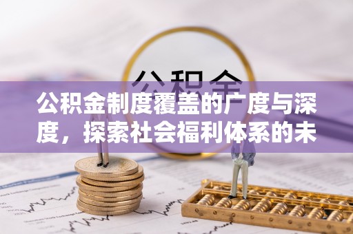 和县公积金制度覆盖的广度与深度，探索社会福利体系的未来方向