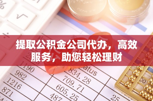 和县提取公积金公司代办，高效服务，助您轻松理财