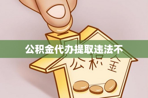 和县公积金代办提取违法不