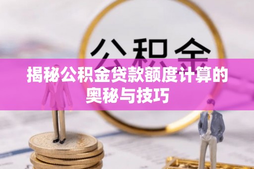 和县揭秘公积金贷款额度计算的奥秘与技巧