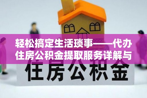和县轻松搞定生活琐事——代办住房公积金提取服务详解与实用指南