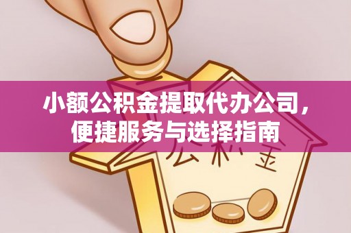 和县小额公积金提取代办公司，便捷服务与选择指南