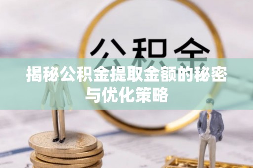 和县揭秘公积金提取金额的秘密与优化策略