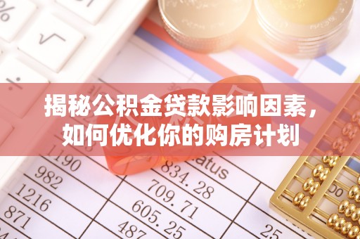 和县揭秘公积金贷款影响因素，如何优化你的购房计划