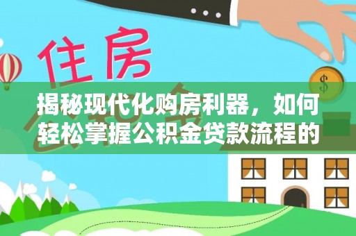 和县揭秘现代化购房利器，如何轻松掌握公积金贷款流程的每一个细节