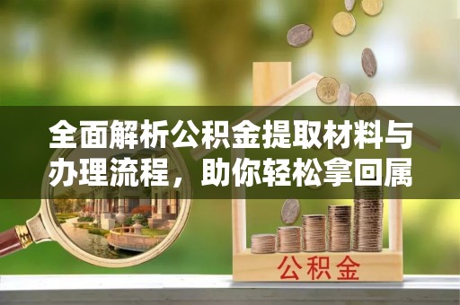 和县全面解析公积金提取材料与办理流程，助你轻松拿回属于自己的钱