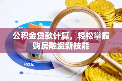 和县公积金贷款计算，轻松掌握购房融资新技能