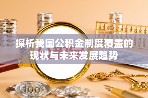 和县探析我国公积金制度覆盖的现状与未来发展趋势