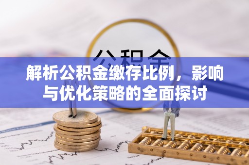 和县解析公积金缴存比例，影响与优化策略的全面探讨