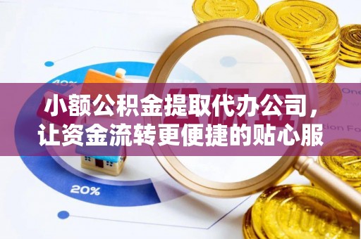 和县小额公积金提取代办公司，让资金流转更便捷的贴心服务