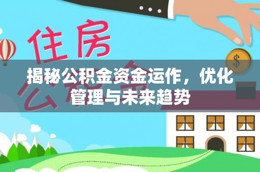 和县揭秘公积金资金运作，优化管理与未来趋势