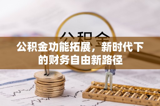 和县公积金功能拓展，新时代下的财务自由新路径