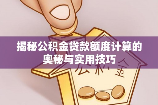 和县揭秘公积金贷款额度计算的奥秘与实用技巧