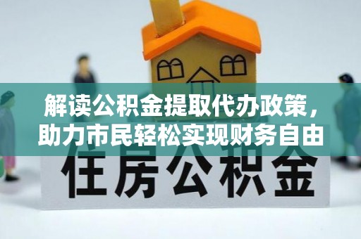 和县解读公积金提取代办政策，助力市民轻松实现财务自由