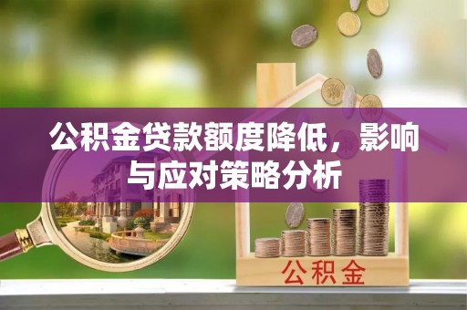 和县公积金贷款额度降低，影响与应对策略分析