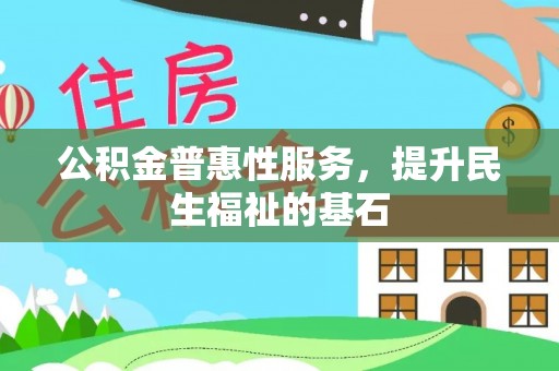 和县公积金普惠性服务，提升民生福祉的基石