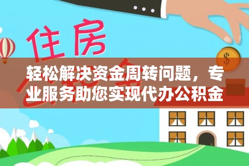 和县轻松解决资金周转问题，专业服务助您实现代办公积金提取