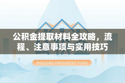 和县公积金提取材料全攻略，流程、注意事项与实用技巧