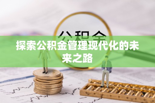 和县探索公积金管理现代化的未来之路