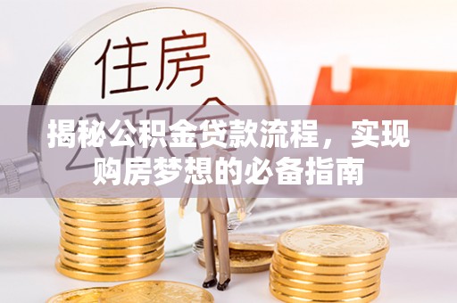 和县揭秘公积金贷款流程，实现购房梦想的必备指南