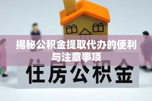 和县揭秘公积金提取代办的便利与注意事项