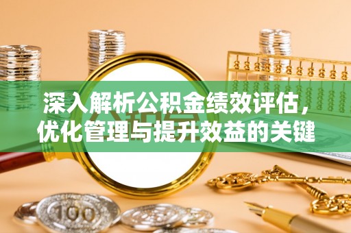 和县深入解析公积金绩效评估，优化管理与提升效益的关键路径