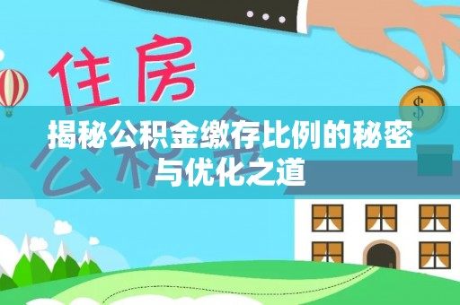 和县揭秘公积金缴存比例的秘密与优化之道