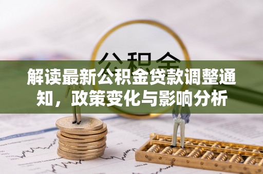 和县解读最新公积金贷款调整通知，政策变化与影响分析
