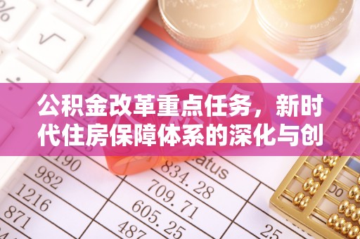 和县公积金改革重点任务，新时代住房保障体系的深化与创新