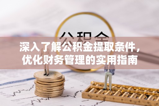 和县深入了解公积金提取条件，优化财务管理的实用指南