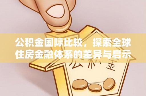 和县公积金国际比较，探索全球住房金融体系的差异与启示
