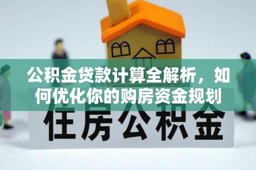 和县公积金贷款计算全解析，如何优化你的购房资金规划