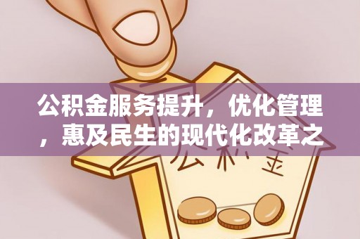 和县公积金服务提升，优化管理，惠及民生的现代化改革之路
