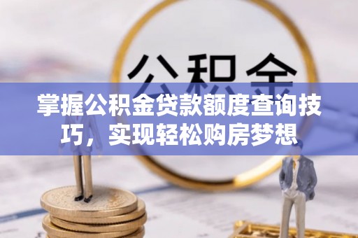 和县掌握公积金贷款额度查询技巧，实现轻松购房梦想
