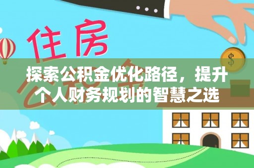 和县探索公积金优化路径，提升个人财务规划的智慧之选
