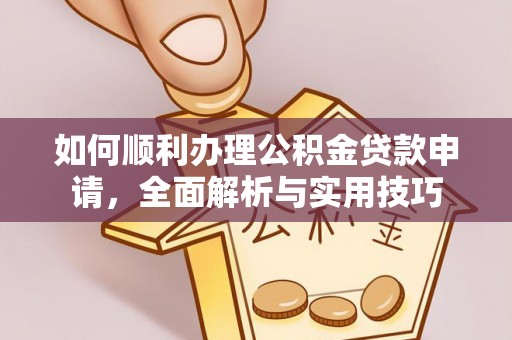 和县如何顺利办理公积金贷款申请，全面解析与实用技巧