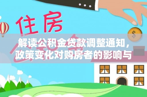 和县解读公积金贷款调整通知，政策变化对购房者的影响与应对策略