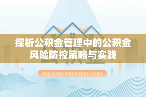 和县探析公积金管理中的公积金风险防控策略与实践