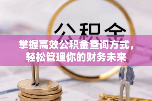 和县掌握高效公积金查询方式，轻松管理你的财务未来