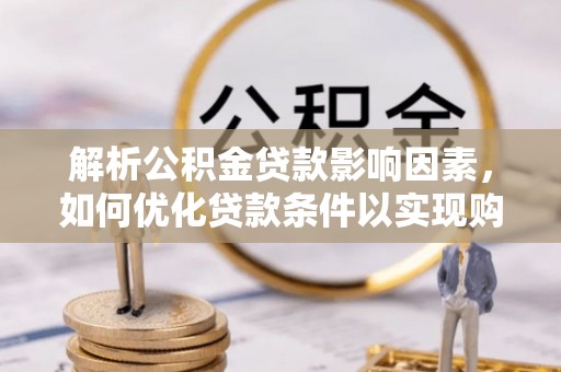 和县解析公积金贷款影响因素，如何优化贷款条件以实现购房梦想