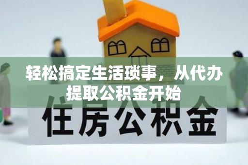 和县轻松搞定生活琐事，从代办提取公积金开始
