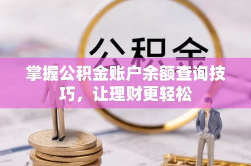 和县掌握公积金账户余额查询技巧，让理财更轻松