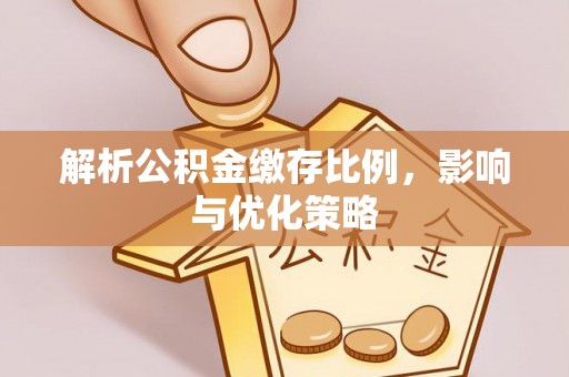 和县解析公积金缴存比例，影响与优化策略