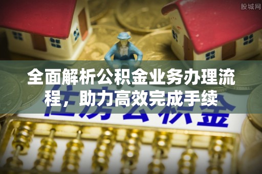 和县全面解析公积金业务办理流程，助力高效完成手续