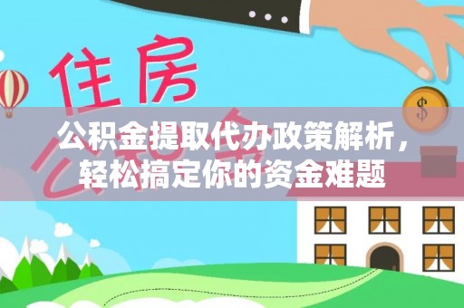 和县公积金提取代办政策解析，轻松搞定你的资金难题
