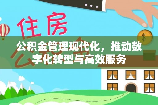 和县公积金管理现代化，推动数字化转型与高效服务