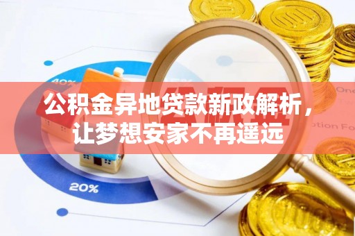 和县公积金异地贷款新政解析，让梦想安家不再遥远