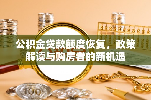 和县公积金贷款额度恢复，政策解读与购房者的新机遇
