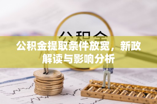 和县公积金提取条件放宽，新政解读与影响分析